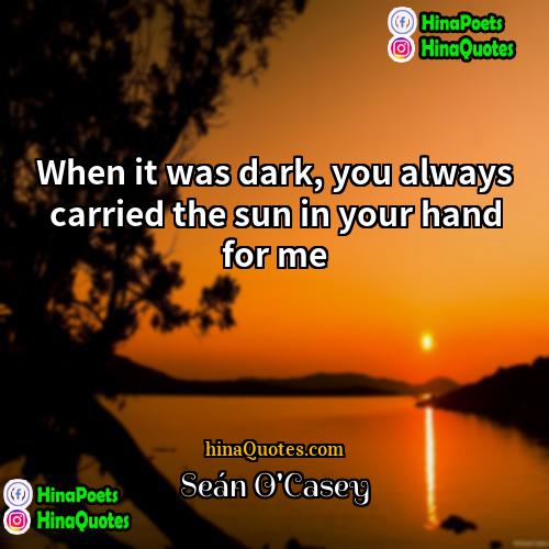 Sean OCasey Quotes | When it was dark, you always carried